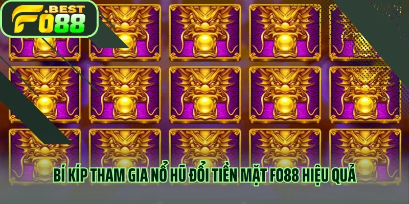 Bí kíp tham gia nổ hũ đổi tiền mặt FO88 hiệu quả